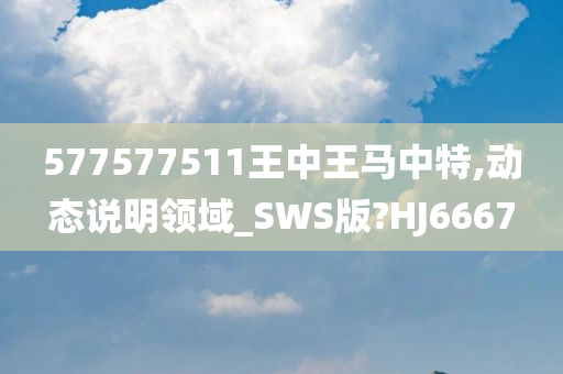 577577511王中王马中特,动态说明领域_SWS版?HJ6667