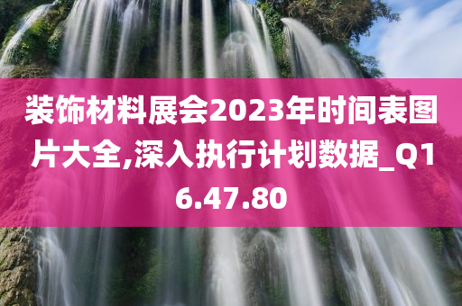 装饰材料展会2023年时间表图片大全,深入执行计划数据_Q16.47.80