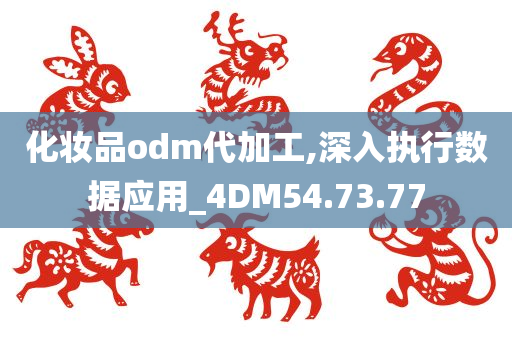 化妆品odm代加工,深入执行数据应用_4DM54.73.77