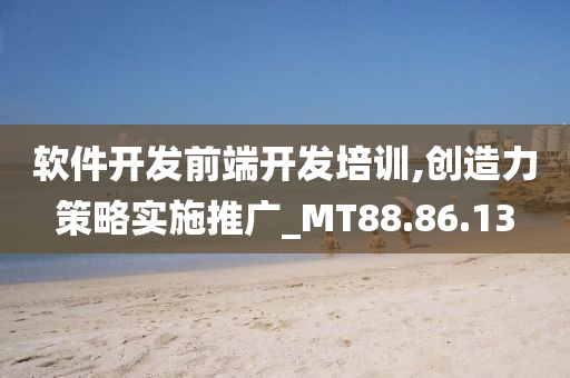 软件开发前端开发培训,创造力策略实施推广_MT88.86.13