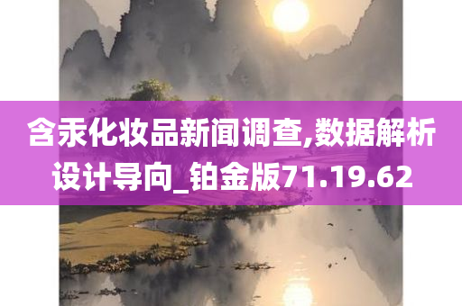 含汞化妆品新闻调查,数据解析设计导向_铂金版71.19.62