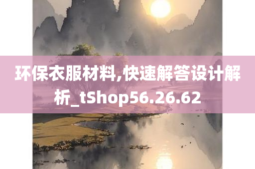 环保衣服材料,快速解答设计解析_tShop56.26.62