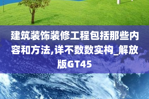 建筑装饰装修工程包括那些内容和方法,详不数数实构_解放版GT45