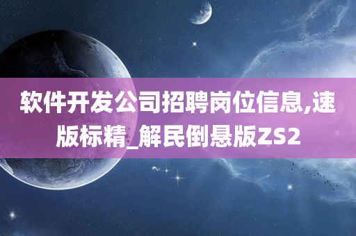 软件开发公司招聘岗位信息,速版标精_解民倒悬版ZS2