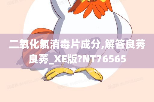 二氧化氯消毒片成分,解答良莠良莠_XE版?NT76565