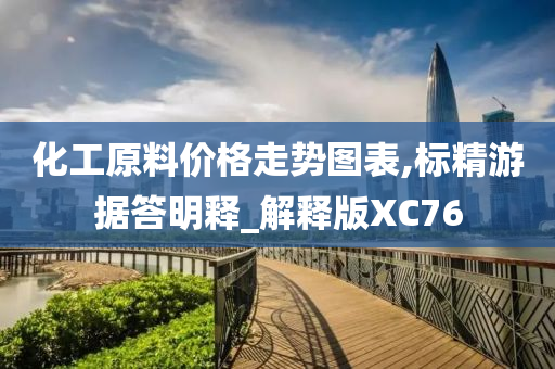 化工原料价格走势图表,标精游据答明释_解释版XC76