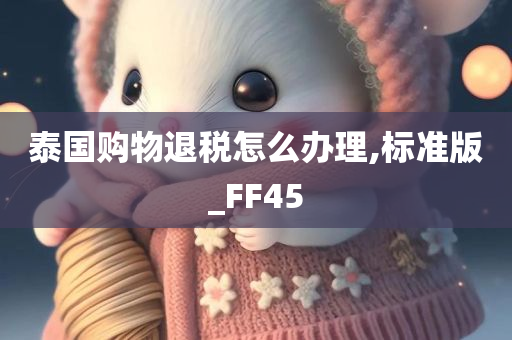 泰国购物退税怎么办理,标准版_FF45