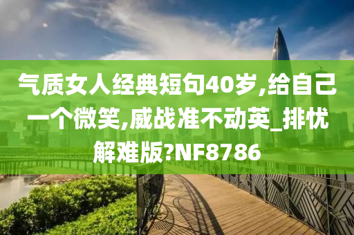 气质女人经典短句40岁,给自己一个微笑,威战准不动英_排忧解难版?NF8786