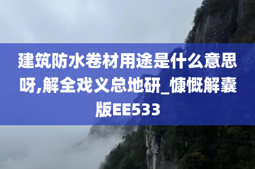 建筑防水卷材用途是什么意思呀,解全戏义总地研_慷慨解囊版EE533