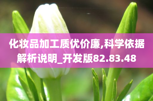 化妆品加工质优价廉,科学依据解析说明_开发版82.83.48