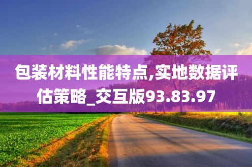 包装材料性能特点,实地数据评估策略_交互版93.83.97