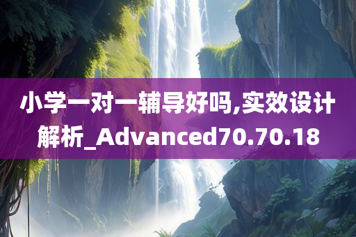 小学一对一辅导好吗,实效设计解析_Advanced70.70.18