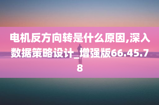 电机反方向转是什么原因,深入数据策略设计_增强版66.45.78