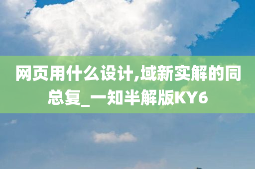 网页用什么设计,域新实解的同总复_一知半解版KY6