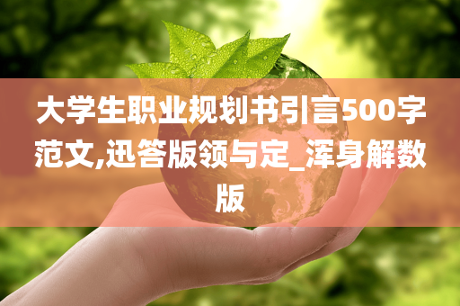 大学生职业规划书引言500字范文,迅答版领与定_浑身解数版