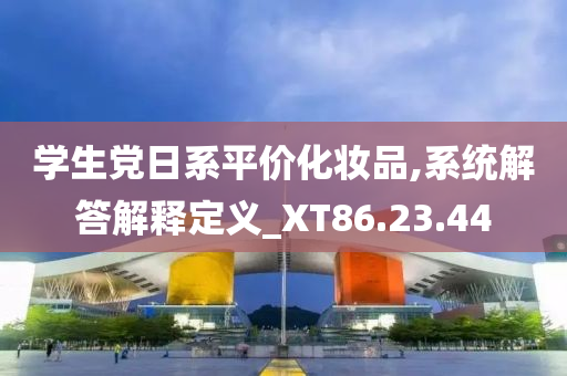 学生党日系平价化妆品,系统解答解释定义_XT86.23.44