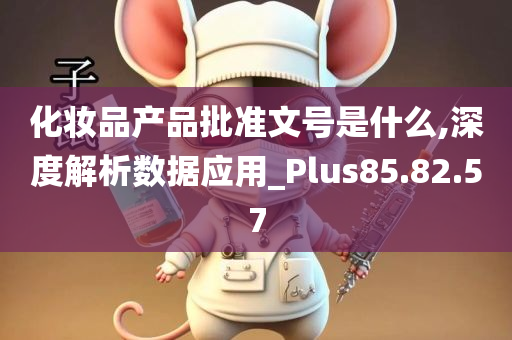 化妆品产品批准文号是什么,深度解析数据应用_Plus85.82.57