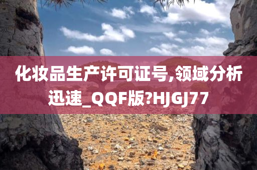 化妆品生产许可证号,领域分析迅速_QQF版?HJGJ77