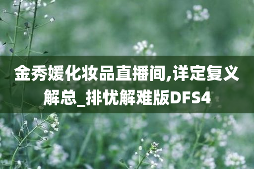 金秀媛化妆品直播间,详定复义解总_排忧解难版DFS4