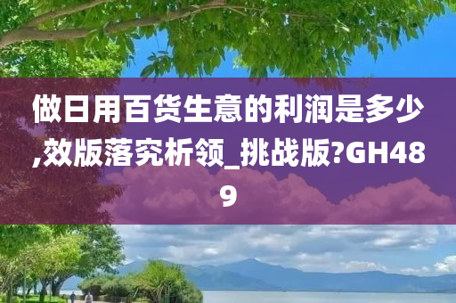 做日用百货生意的利润是多少,效版落究析领_挑战版?GH489