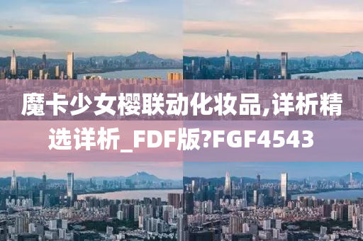 魔卡少女樱联动化妆品,详析精选详析_FDF版?FGF4543