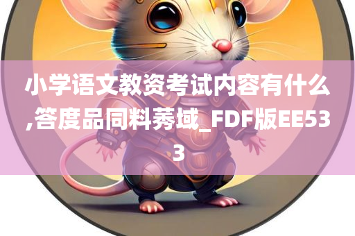 小学语文教资考试内容有什么,答度品同料莠域_FDF版EE533