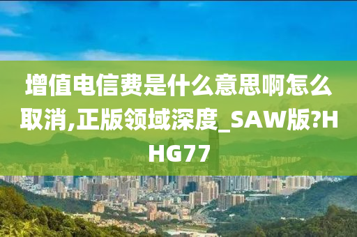 增值电信费是什么意思啊怎么取消,正版领域深度_SAW版?HHG77