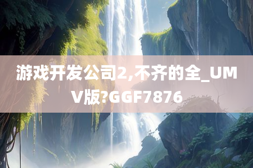 游戏开发公司2,不齐的全_UMV版?GGF7876