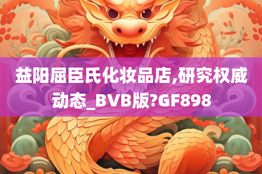 益阳屈臣氏化妆品店,研究权威动态_BVB版?GF898