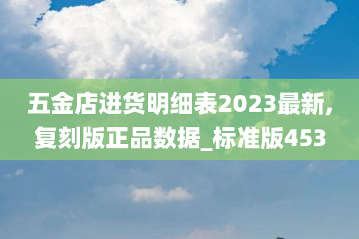 五金店进货明细表2023最新,复刻版正品数据_标准版453