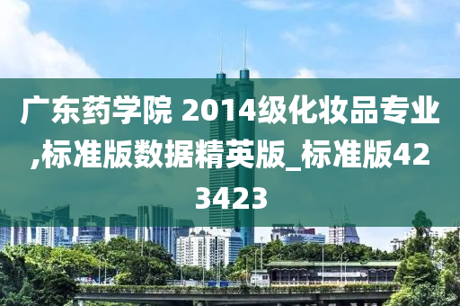 广东药学院 2014级化妆品专业,标准版数据精英版_标准版423423