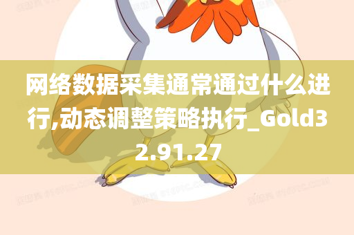 网络数据采集通常通过什么进行,动态调整策略执行_Gold32.91.27