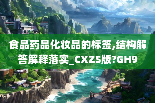 食品药品化妆品的标签,结构解答解释落实_CXZS版?GH9