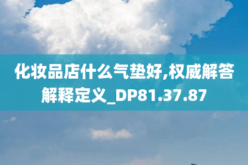 化妆品店什么气垫好,权威解答解释定义_DP81.37.87