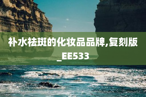 补水祛斑的化妆品品牌,复刻版_EE533