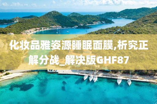 化妆品雅姿源睡眠面膜,析究正解分战_解决版GHF87