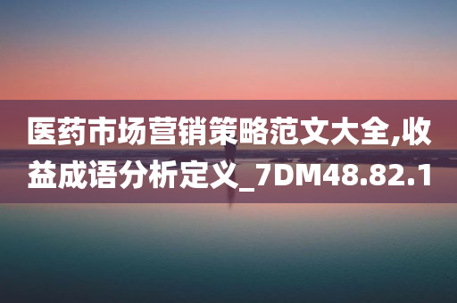 医药市场营销策略范文大全,收益成语分析定义_7DM48.82.10