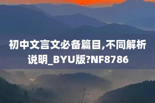 初中文言文必备篇目,不同解析说明_BYU版?NF8786