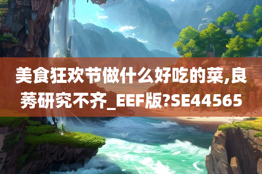 美食狂欢节做什么好吃的菜,良莠研究不齐_EEF版?SE44565