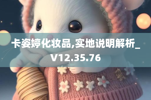 卡姿婷化妆品,实地说明解析_V12.35.76