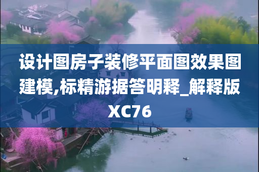 设计图房子装修平面图效果图建模,标精游据答明释_解释版XC76