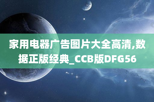 家用电器广告图片大全高清,数据正版经典_CCB版DFG56