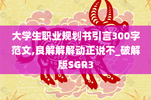 大学生职业规划书引言300字范文,良解解解动正说不_破解版SGR3