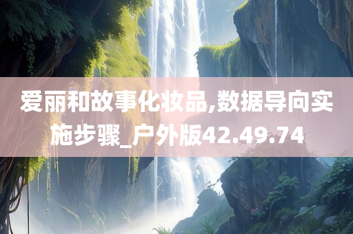 爱丽和故事化妆品,数据导向实施步骤_户外版42.49.74