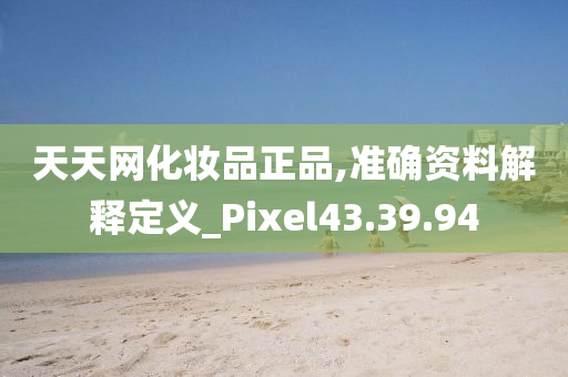 天天网化妆品正品,准确资料解释定义_Pixel43.39.94