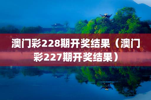 澳门彩228期开奖结果（澳门彩227期开奖结果）