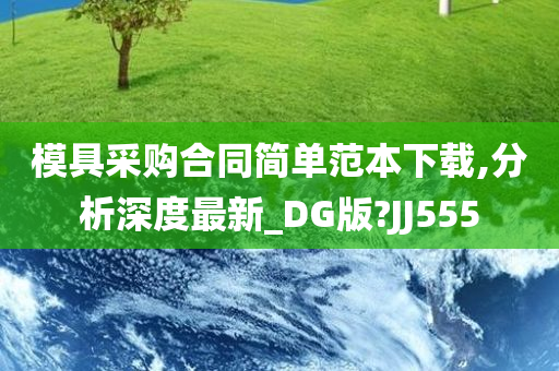 模具采购合同简单范本下载,分析深度最新_DG版?JJ555