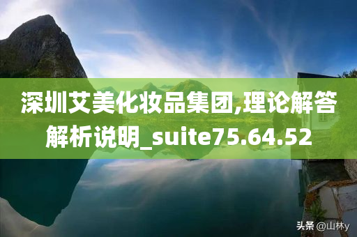 深圳艾美化妆品集团,理论解答解析说明_suite75.64.52