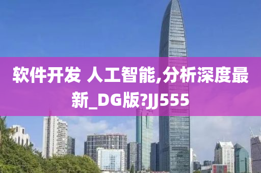 软件开发 人工智能,分析深度最新_DG版?JJ555