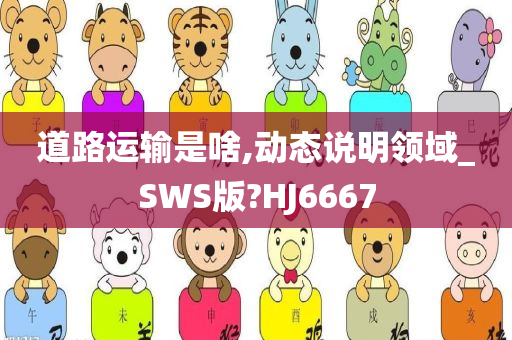 道路运输是啥,动态说明领域_SWS版?HJ6667